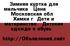 Зимняя куртка для мальчика › Цена ­ 2 500 - Московская обл., Химки г. Дети и материнство » Детская одежда и обувь   